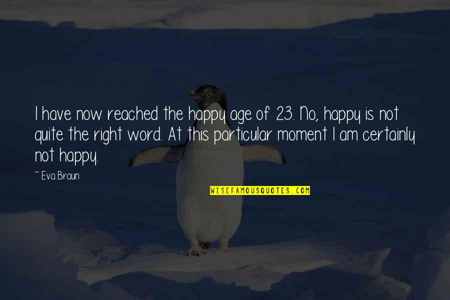 The Happy Moment Quotes By Eva Braun: I have now reached the happy age of