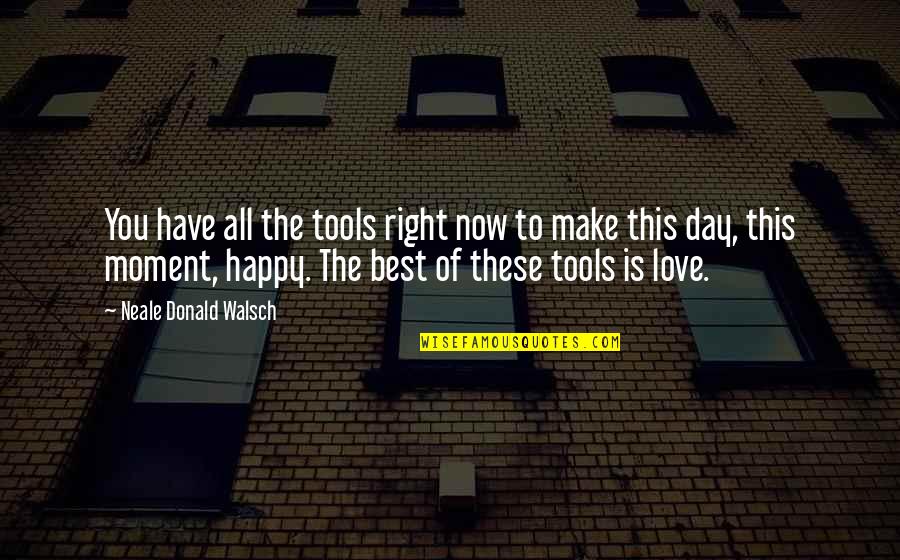 The Happy Moment Quotes By Neale Donald Walsch: You have all the tools right now to