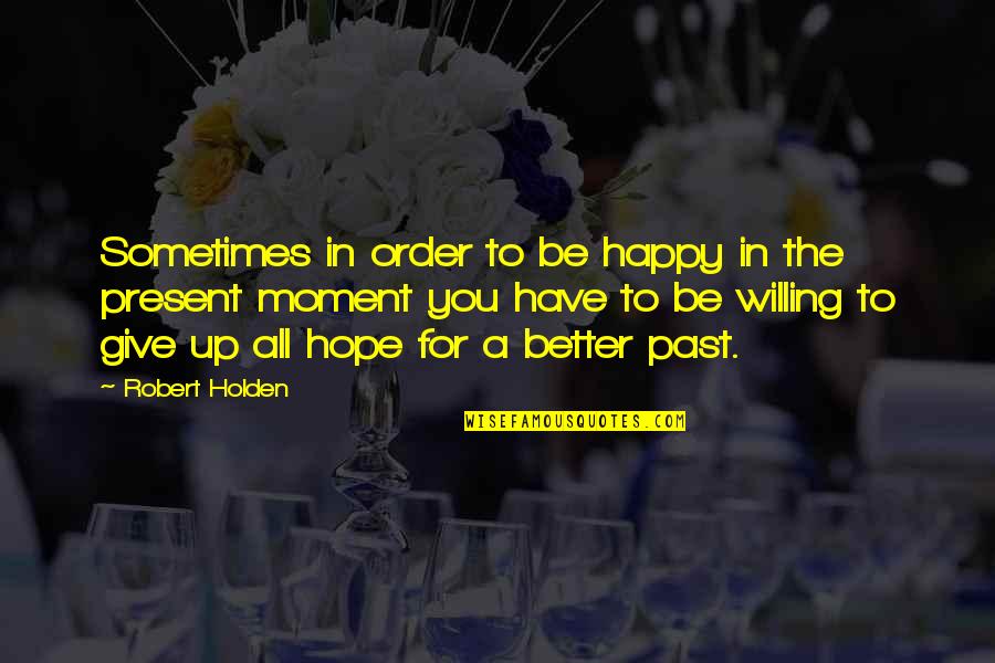 The Happy Moment Quotes By Robert Holden: Sometimes in order to be happy in the
