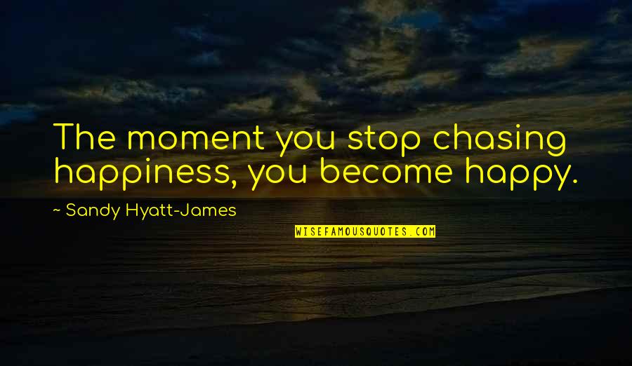 The Happy Moment Quotes By Sandy Hyatt-James: The moment you stop chasing happiness, you become The Happy Moment Quotes By Sandy Hyatt-James: The moment you stop chasing happiness, you become