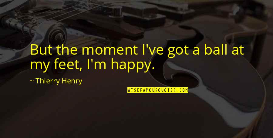 The Happy Moment Quotes By Thierry Henry: But the moment I've got a ball at The Happy Moment Quotes By Thierry Henry: But the moment I've got a ball at