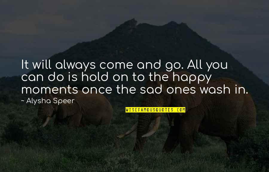 The Happy Moments Quotes By Alysha Speer: It will always come and go. All you