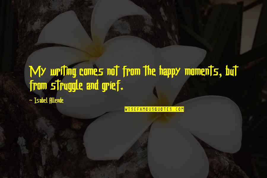 The Happy Moments Quotes By Isabel Allende: My writing comes not from the happy moments,