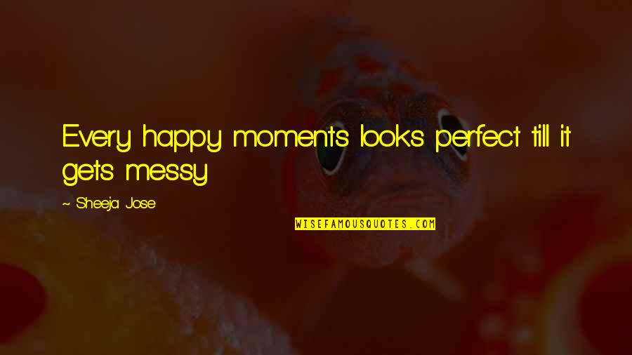 The Happy Moments Quotes By Sheeja Jose: Every happy moments looks perfect till it gets