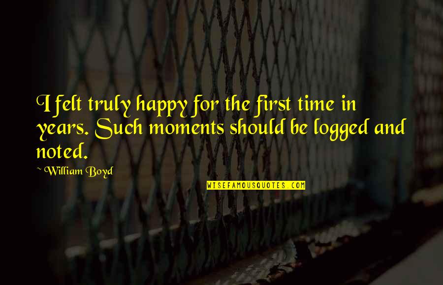 The Happy Moments Quotes By William Boyd: I felt truly happy for the first time