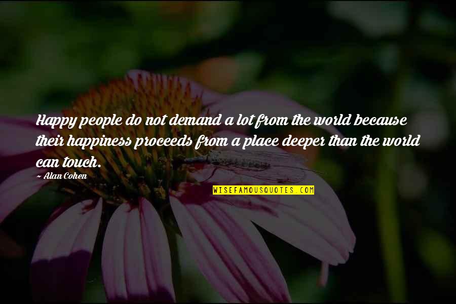 The Happy Place Quotes By Alan Cohen: Happy people do not demand a lot from The Happy Place Quotes By Alan Cohen: Happy people do not demand a lot from