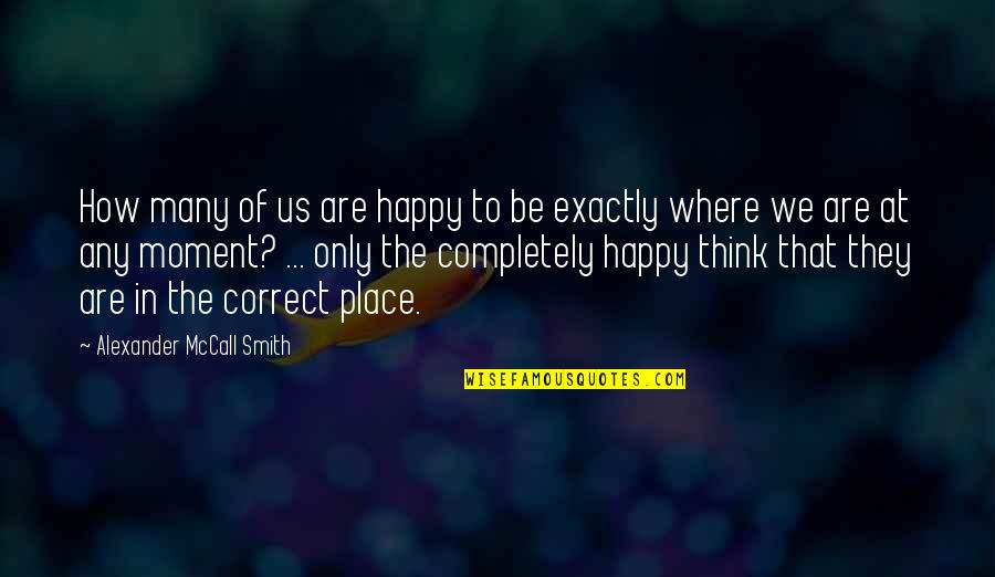 The Happy Place Quotes By Alexander McCall Smith: How many of us are happy to be The Happy Place Quotes By Alexander McCall Smith: How many of us are happy to be