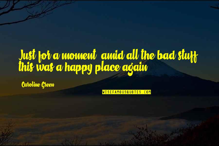 The Happy Place Quotes By Caroline Green: Just for a moment, amid all the bad