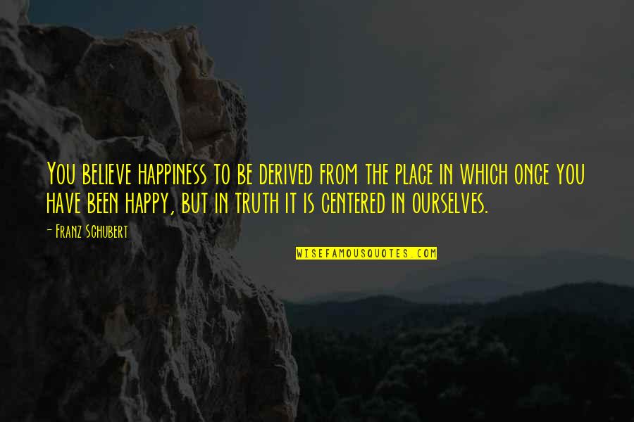 The Happy Place Quotes By Franz Schubert: You believe happiness to be derived from the The Happy Place Quotes By Franz Schubert: You believe happiness to be derived from the