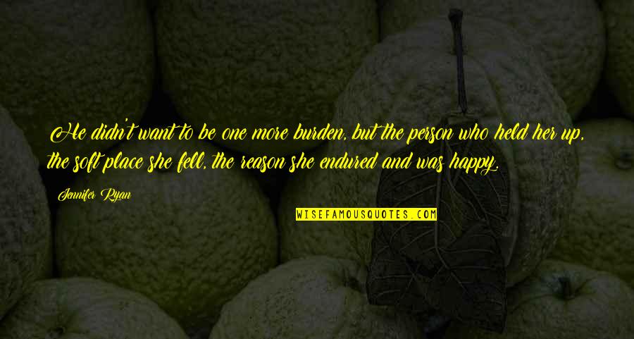 The Happy Place Quotes By Jennifer Ryan: He didn't want to be one more burden, The Happy Place Quotes By Jennifer Ryan: He didn't want to be one more burden,