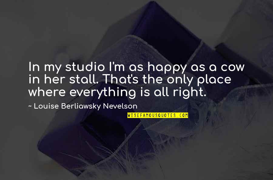 The Happy Place Quotes By Louise Berliawsky Nevelson: In my studio I'm as happy as a The Happy Place Quotes By Louise Berliawsky Nevelson: In my studio I'm as happy as a
