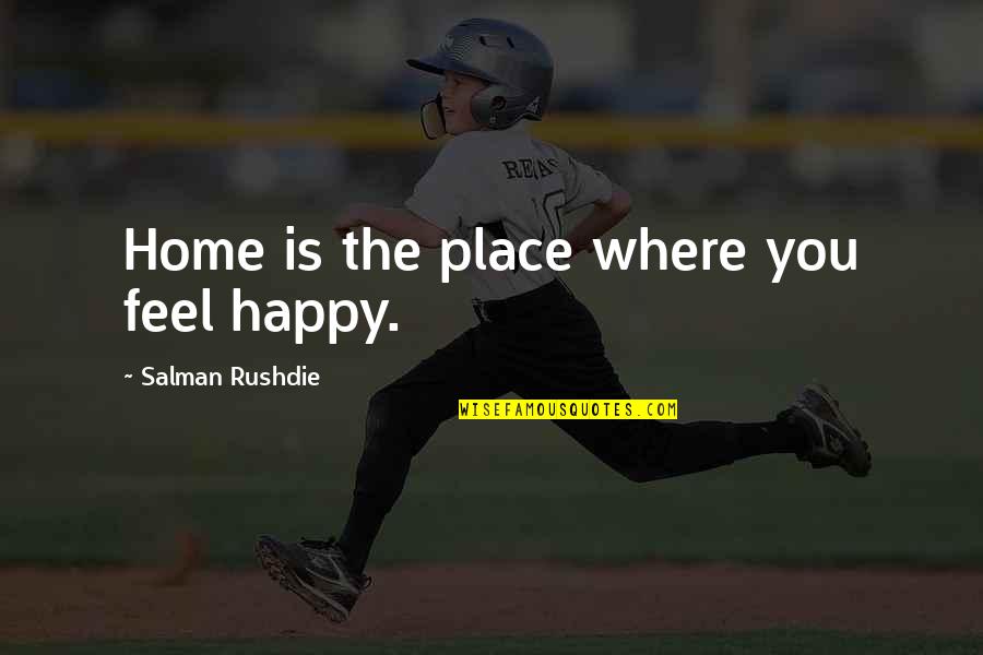 The Happy Place Quotes By Salman Rushdie: Home is the place where you feel happy. The Happy Place Quotes By Salman Rushdie: Home is the place where you feel happy.