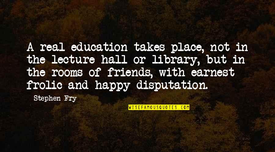 The Happy Place Quotes By Stephen Fry: A real education takes place, not in the The Happy Place Quotes By Stephen Fry: A real education takes place, not in the