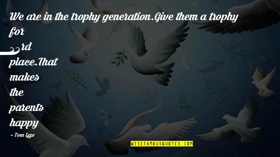 The Happy Place Quotes By Tom Izzo: We are in the trophy generation.Give them a The Happy Place Quotes By Tom Izzo: We are in the trophy generation.Give them a