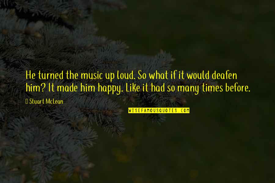 The Happy Times Quotes By Stuart McLean: He turned the music up loud. So what