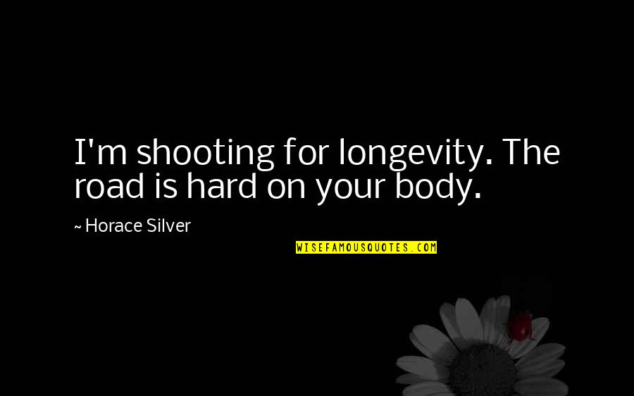 The Hard Road Quotes By Horace Silver: I'm shooting for longevity. The road is hard The Hard Road Quotes By Horace Silver: I'm shooting for longevity. The road is hard