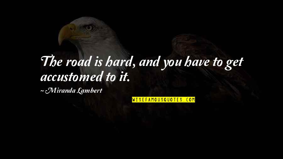 The Hard Road Quotes By Miranda Lambert: The road is hard, and you have to The Hard Road Quotes By Miranda Lambert: The road is hard, and you have to