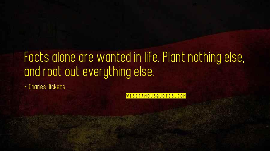 The Hard Times In Life Quotes By Charles Dickens: Facts alone are wanted in life. Plant nothing