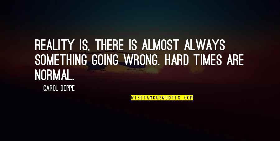The Hard Times Quotes By Carol Deppe: Reality is, there is almost always something going