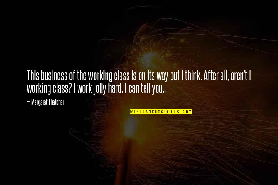 The Hard Way Quotes By Margaret Thatcher: This business of the working class is on