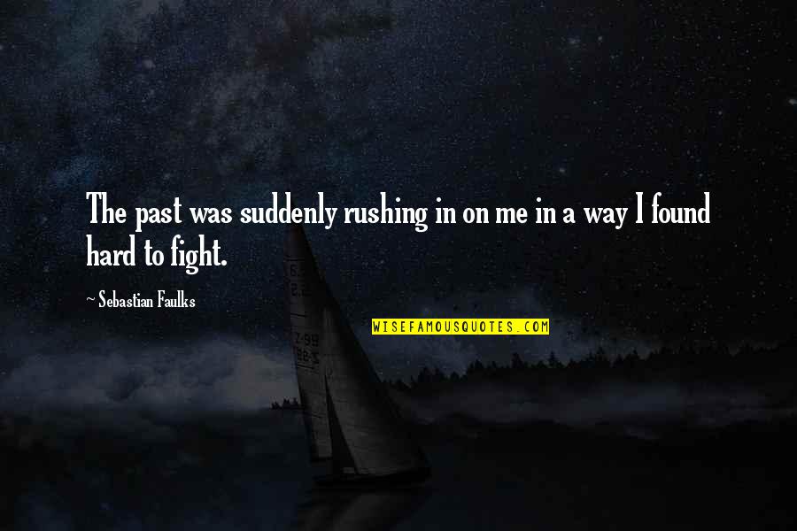 The Hard Way Quotes By Sebastian Faulks: The past was suddenly rushing in on me