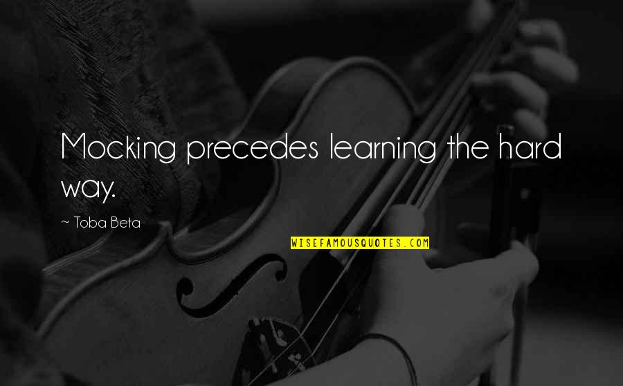 The Hard Way Quotes By Toba Beta: Mocking precedes learning the hard way.