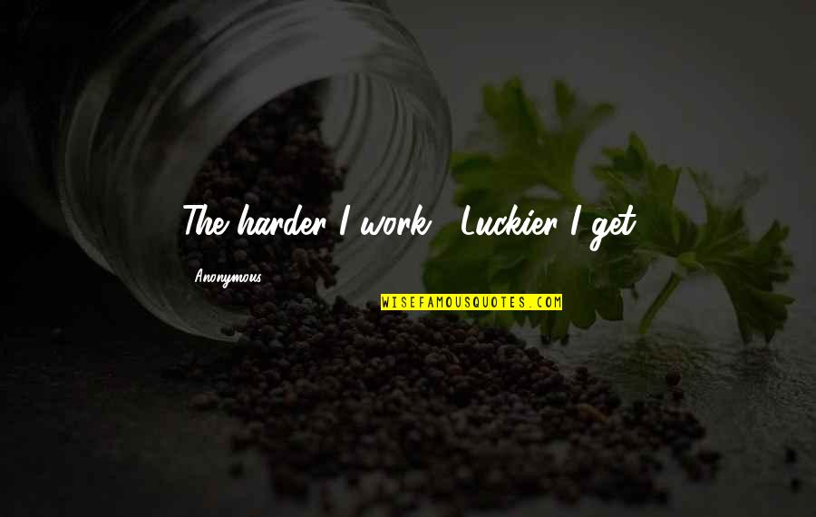 The Harder You Work The Luckier You Get Quotes By Anonymous: The harder I work , Luckier I get
