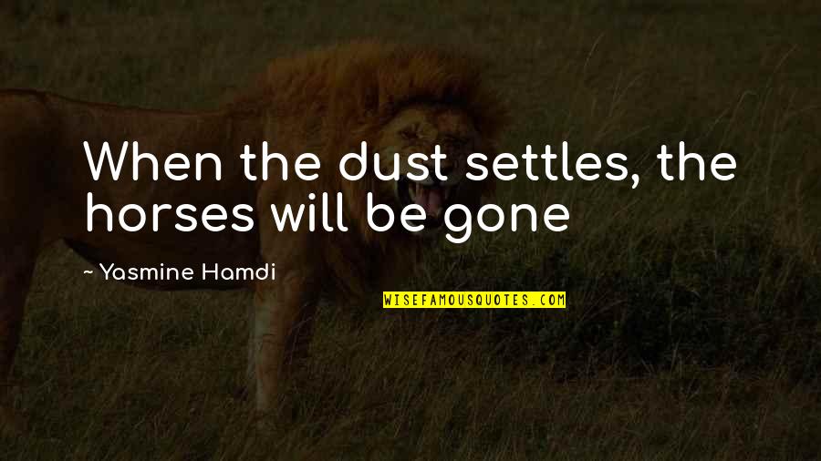 The Hardest Goodbyes Quotes By Yasmine Hamdi: When the dust settles, the horses will be