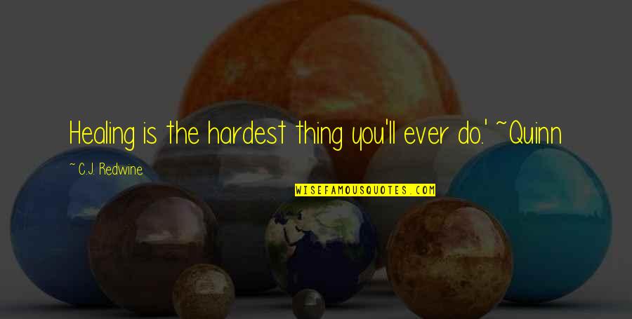 The Hardest Thing Quotes By C.J. Redwine: Healing is the hardest thing you'll ever do.'