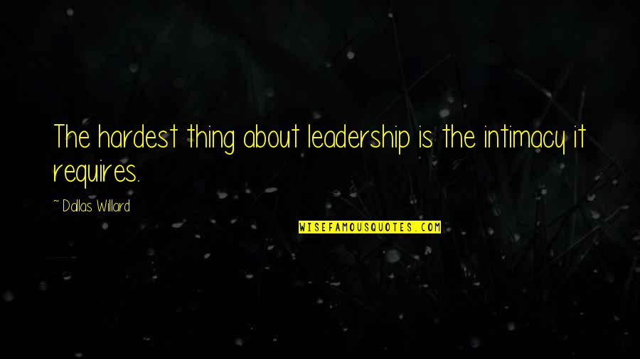 The Hardest Thing Quotes By Dallas Willard: The hardest thing about leadership is the intimacy