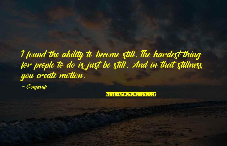 The Hardest Thing Quotes By Gonjasufi: I found the ability to become still. The