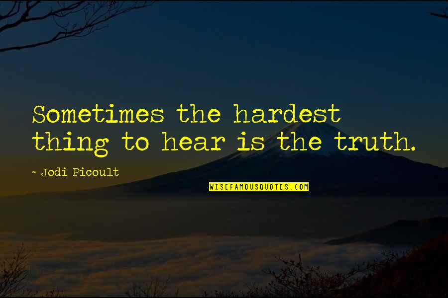 The Hardest Thing Quotes By Jodi Picoult: Sometimes the hardest thing to hear is the