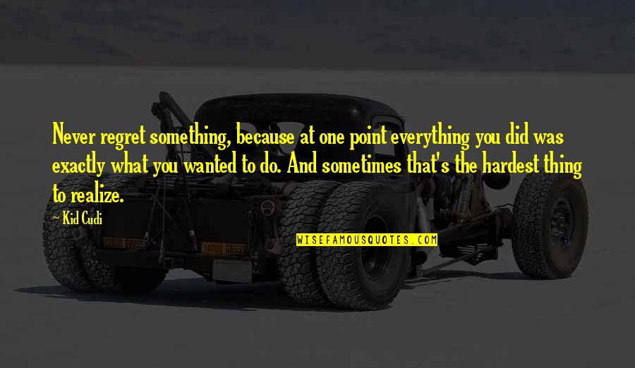 The Hardest Thing Quotes By Kid Cudi: Never regret something, because at one point everything