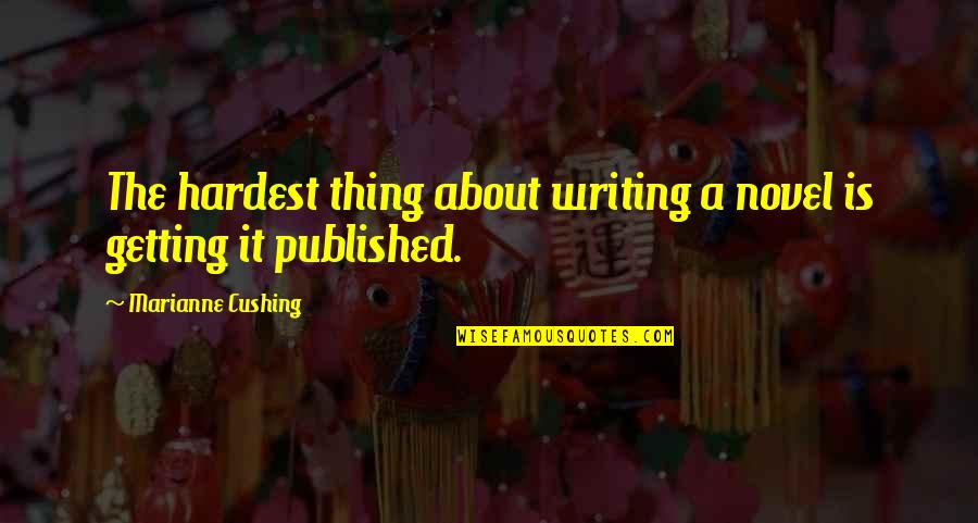 The Hardest Thing Quotes By Marianne Cushing: The hardest thing about writing a novel is