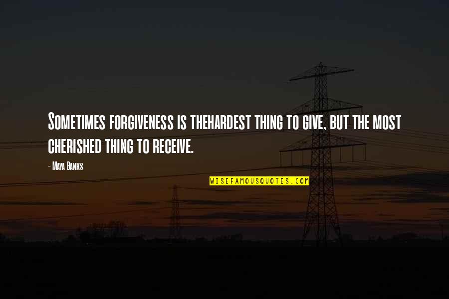 The Hardest Thing Quotes By Maya Banks: Sometimes forgiveness is thehardest thing to give, but