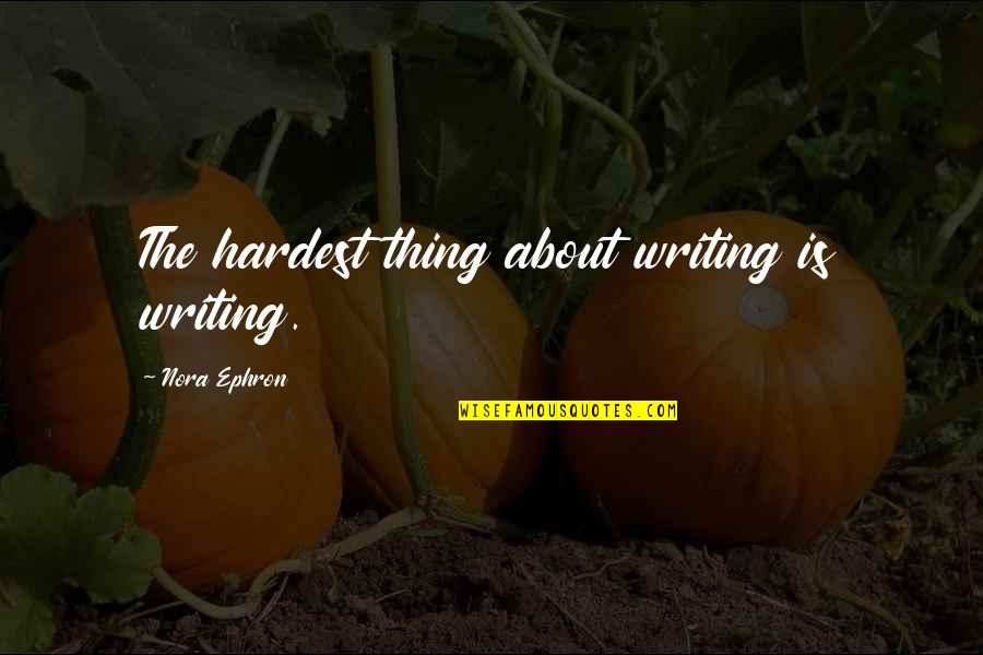 The Hardest Thing Quotes By Nora Ephron: The hardest thing about writing is writing.