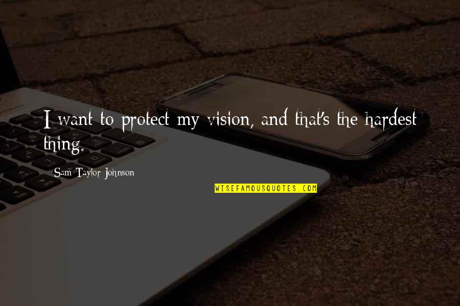 The Hardest Thing Quotes By Sam Taylor-Johnson: I want to protect my vision, and that's