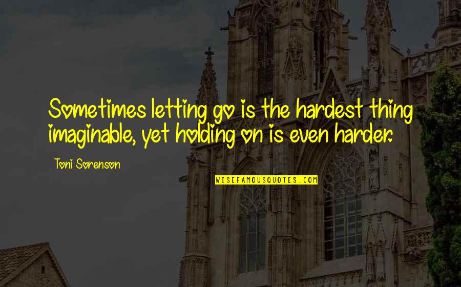 The Hardest Thing Quotes By Toni Sorenson: Sometimes letting go is the hardest thing imaginable,