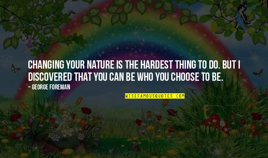 The Hardest Thing You Can Do Quotes By George Foreman: Changing your nature is the hardest thing to