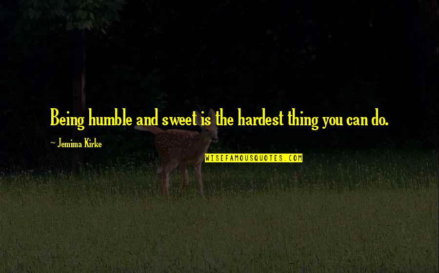 The Hardest Thing You Can Do Quotes By Jemima Kirke: Being humble and sweet is the hardest thing