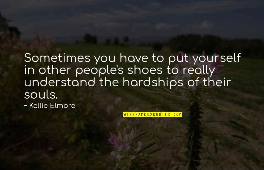 The Hardships Of Life Quotes By Kellie Elmore: Sometimes you have to put yourself in other The Hardships Of Life Quotes By Kellie Elmore: Sometimes you have to put yourself in other