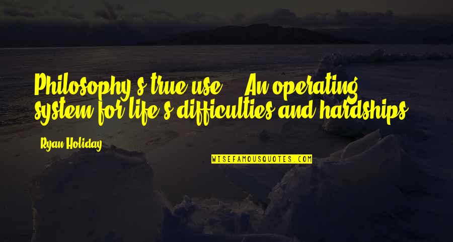 The Hardships Of Life Quotes By Ryan Holiday: Philosophy's true use - "An operating system for
