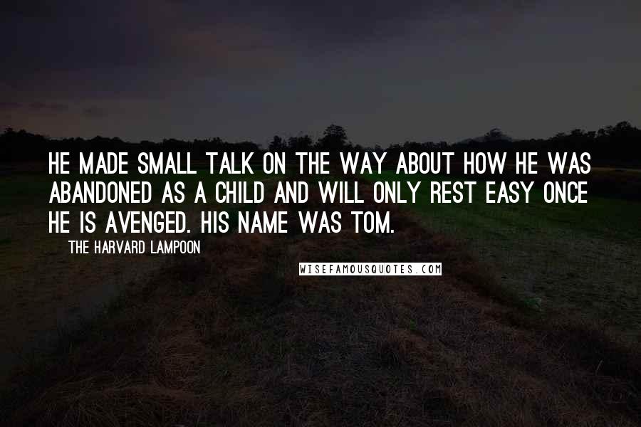 The Harvard Lampoon quotes: He made small talk on the way about how he was abandoned as a child and will only rest easy once he is avenged. His name was Tom.