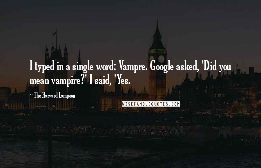 The Harvard Lampoon quotes: I typed in a single word: Vampre. Google asked, 'Did you mean vampire?' I said, 'Yes.