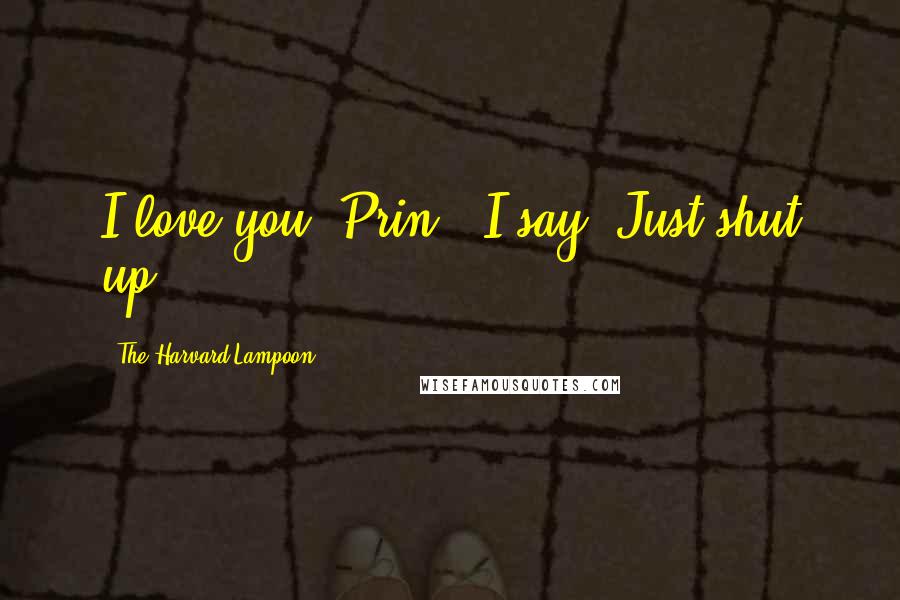 The Harvard Lampoon quotes: I love you, Prin,' I say.'Just shut up.