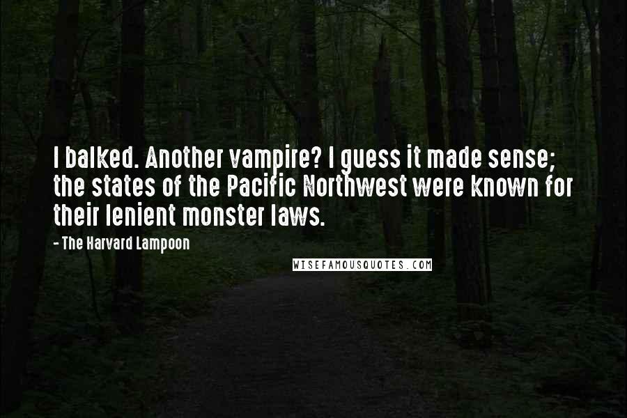 The Harvard Lampoon quotes: I balked. Another vampire? I guess it made sense; the states of the Pacific Northwest were known for their lenient monster laws.