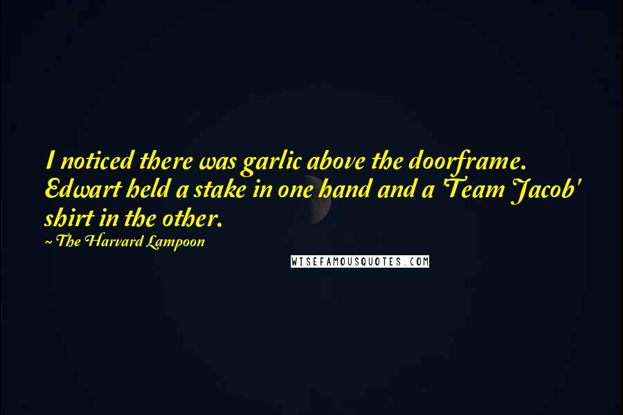 The Harvard Lampoon quotes: I noticed there was garlic above the doorframe. Edwart held a stake in one hand and a 'Team Jacob' shirt in the other.