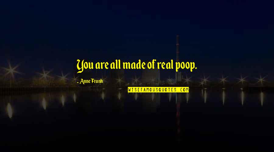 The Hate Be So Real Quotes By Anne Frank: You are all made of real poop.