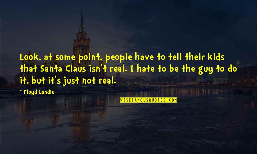 The Hate Be So Real Quotes By Floyd Landis: Look, at some point, people have to tell