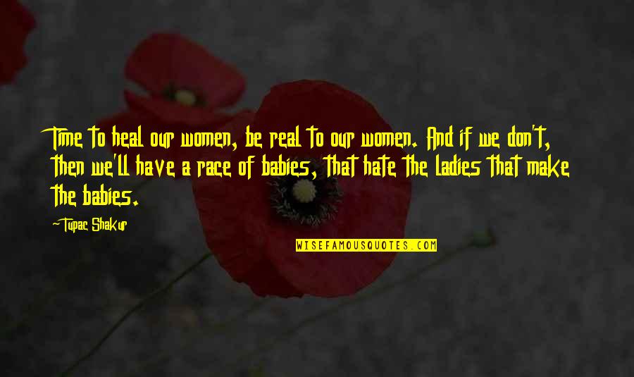 The Hate Be So Real Quotes By Tupac Shakur: Time to heal our women, be real to
